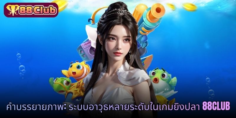 คำบรรยายภาพ: ระบบอาวุธหลายระดับในเกมยิงปลา 88CLUB