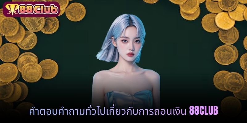 คำตอบคำถามทั่วไปเกี่ยวกับการถอนเงิน 88 CLUB