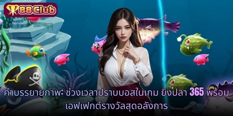 คำบรรยายภาพ: ช่วงเวลาปราบบอสในเกม ยิงปลา 365 พร้อมเอฟเฟกต์รางวัลสุดอลังการ