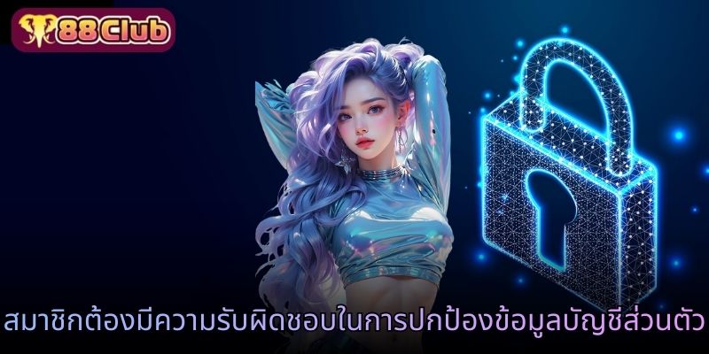 สมาชิกต้องมีความรับผิดชอบในการปกป้องข้อมูลบัญชีส่วนตัว