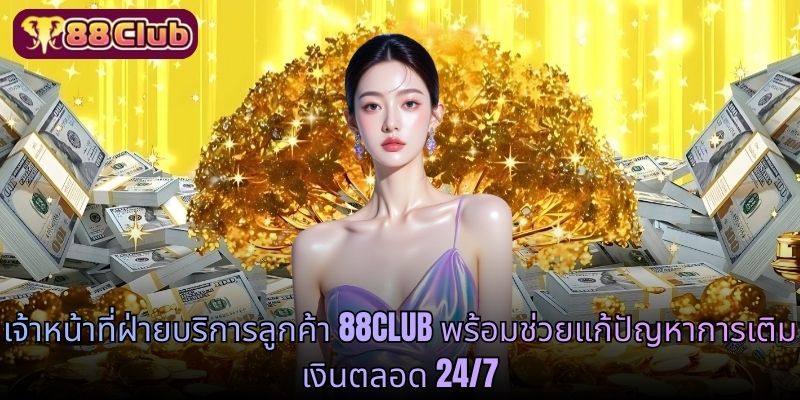 เจ้าหน้าที่ฝ่ายบริการลูกค้า 88CLUB พร้อมช่วยแก้ปัญหาการเติมเงินตลอด 24/7